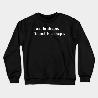 I am in shape. round is a shape.  (white) Crewneck Sweatshirt